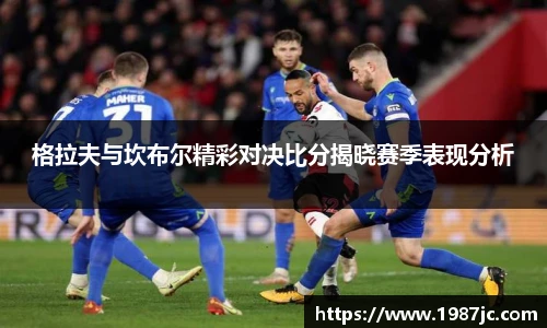 格拉夫与坎布尔精彩对决比分揭晓赛季表现分析