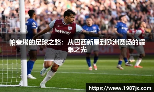 帕奎塔的足球之路：从巴西新星到欧洲赛场的耀眼之光