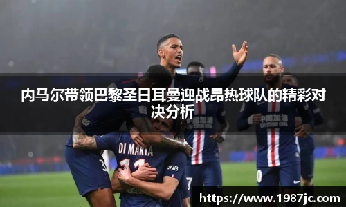 内马尔带领巴黎圣日耳曼迎战昂热球队的精彩对决分析
