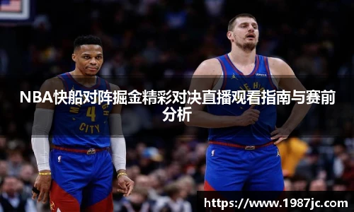 NBA快船对阵掘金精彩对决直播观看指南与赛前分析