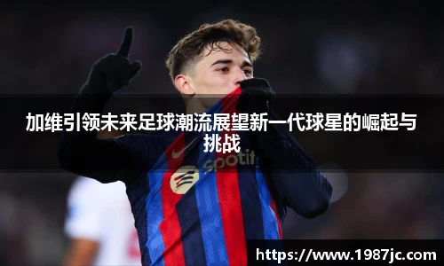 加维引领未来足球潮流展望新一代球星的崛起与挑战