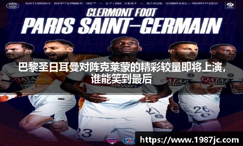 巴黎圣日耳曼对阵克莱蒙的精彩较量即将上演，谁能笑到最后