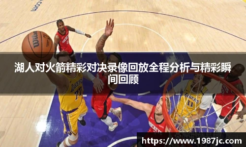 湖人对火箭精彩对决录像回放全程分析与精彩瞬间回顾