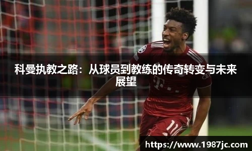 科曼执教之路：从球员到教练的传奇转变与未来展望