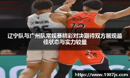 辽宁队与广州队常规赛精彩对决期待双方展现最佳状态与实力较量