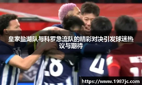 皇家盐湖队与科罗急流队的精彩对决引发球迷热议与期待