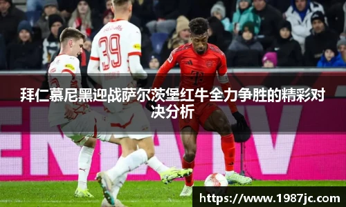 拜仁慕尼黑迎战萨尔茨堡红牛全力争胜的精彩对决分析