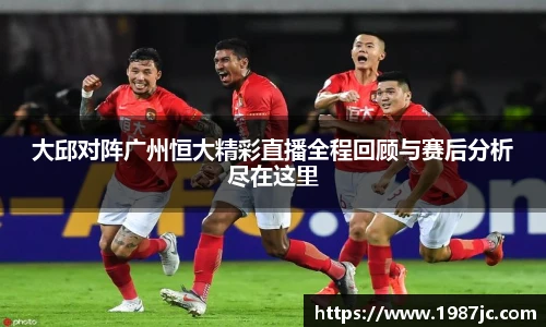 大邱对阵广州恒大精彩直播全程回顾与赛后分析尽在这里