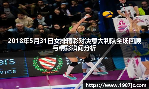 2018年5月31日女排精彩对决意大利队全场回顾与精彩瞬间分析