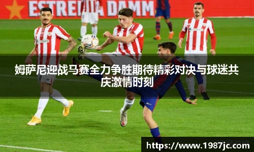 姆萨尼迎战马赛全力争胜期待精彩对决与球迷共庆激情时刻