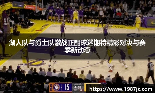 湖人队与爵士队激战正酣球迷期待精彩对决与赛季新动态